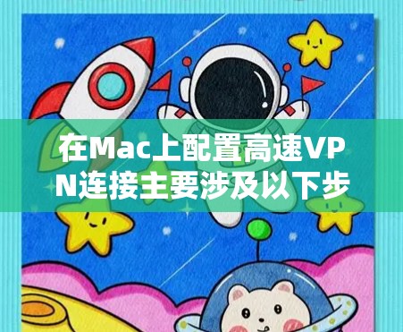 在Mac上配置高速VPN连接主要涉及以下步骤,具体方法取决于您使用的VPN类型 在Mac上配置高速VPN连接主要涉及以下步骤,具体方法取决于您使用的VPN类型
