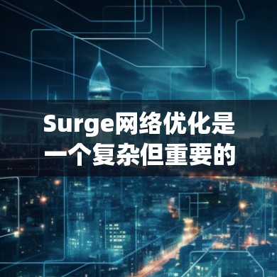 Surge网络优化是一个复杂但重要的任务,旨在提升网络性能、稳定性和用户体验。以下是实现Surge网络优化的关键步骤和策略 Surge网络优化是一个复杂但重要的任务,旨在提升网络性能、稳定性和用户体验。以下是实现Surge网络优化的关键步骤和策略