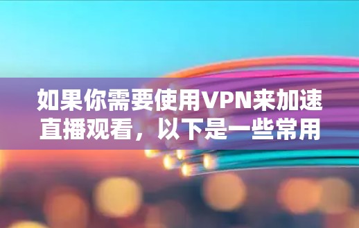 如果你需要使用VPN来加速直播观看,以下是一些常用的VPN直播加速软件和推荐 如果你需要使用VPN来加速直播观看,以下是一些常用的VPN直播加速软件和推荐