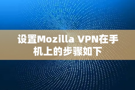 设置Mozilla VPN在手机上的步骤如下 设置Mozilla VPN在手机上的步骤如下