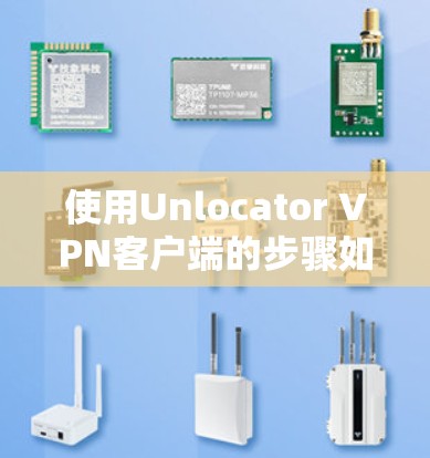 使用Unlocator VPN客户端的步骤如下 使用Unlocator VPN客户端的步骤如下