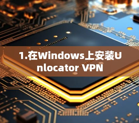 1.在Windows上安装Unlocator VPN 1.在Windows上安装Unlocator VPN