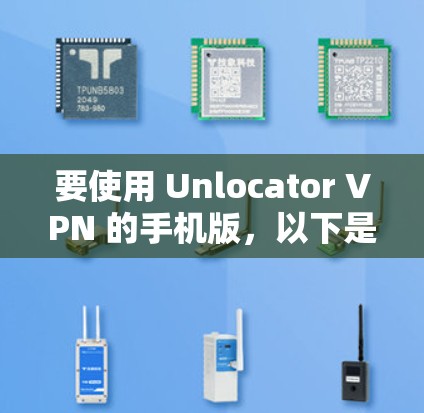 要使用 Unlocator VPN 的手机版,以下是基本的步骤 要使用 Unlocator VPN 的手机版,以下是基本的步骤