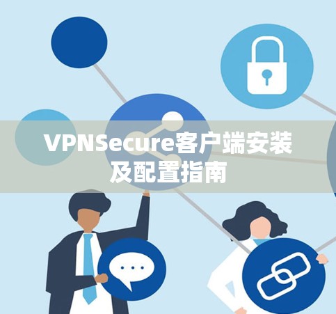VPNSecure客户端安装及配置指南 VPNSecure客户端安装及配置指南
