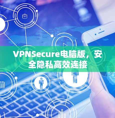 VPNSecure电脑版,安全隐私高效连接 VPNSecure电脑版,安全隐私高效连接