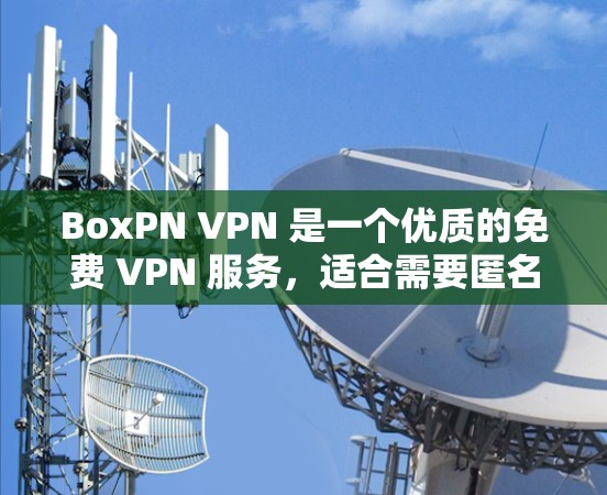 BoxPN VPN 是一个优质的免费 VPN 服务,适合需要匿名上网和保护隐私的用户。以下是其详细分析和总结 BoxPN VPN 是一个优质的免费 VPN 服务,适合需要匿名上网和保护隐私的用户。以下是其详细分析和总结