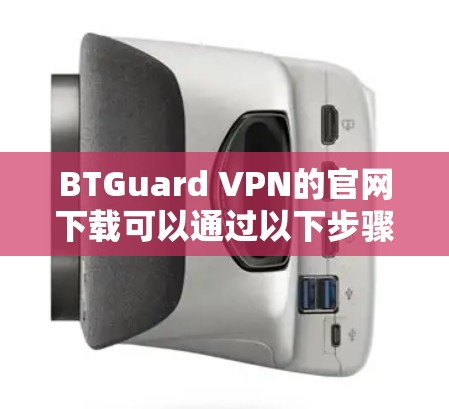 BTGuard VPN的官网下载可以通过以下步骤进行 BTGuard VPN的官网下载可以通过以下步骤进行