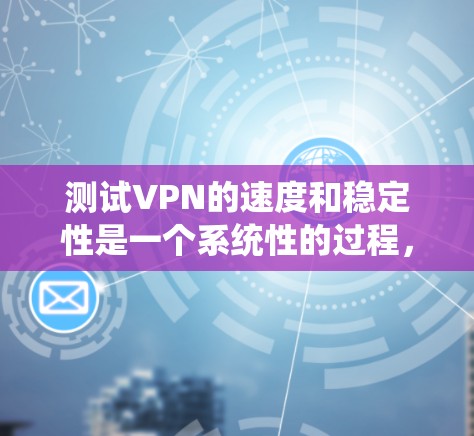 测试VPN的速度和稳定性是一个系统性的过程,以下是一步步的指南,帮助您进行全面检查 测试VPN的速度和稳定性是一个系统性的过程,以下是一步步的指南,帮助您进行全面检查