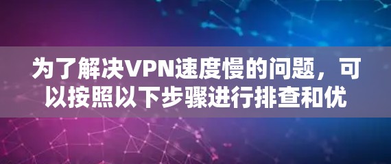 为了解决VPN速度慢的问题,可以按照以下步骤进行排查和优化 为了解决VPN速度慢的问题,可以按照以下步骤进行排查和优化