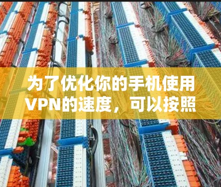 为了优化你的手机使用VPN的速度,可以按照以下步骤进行 为了优化你的手机使用VPN的速度,可以按照以下步骤进行