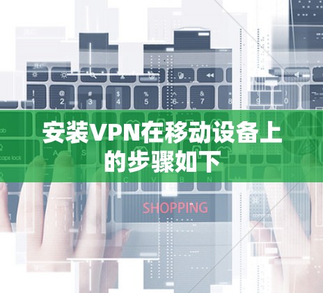安装VPN在移动设备上的步骤如下 安装VPN在移动设备上的步骤如下