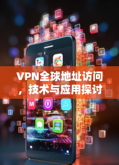 VPN全球地址访问,技术与应用探讨 VPN全球地址访问,技术与应用探讨