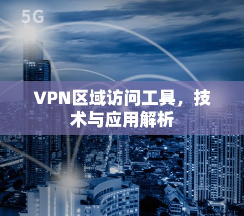 VPN区域访问工具,技术与应用解析 VPN区域访问工具,技术与应用解析