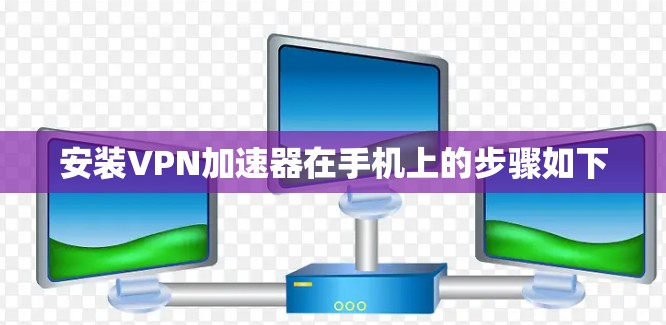 安装VPN加速器在手机上的步骤如下 安装VPN加速器在手机上的步骤如下