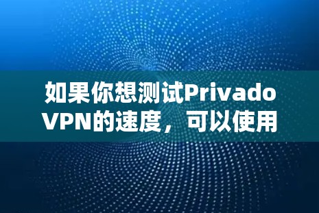 如果你想测试PrivadoVPN的速度,可以使用一些网络速度测试工具来衡量其性能。以下是一些常用的速度测试工具和一些注意事项 如果你想测试PrivadoVPN的速度,可以使用一些网络速度测试工具来衡量其性能。以下是一些常用的速度测试工具和一些注意事项