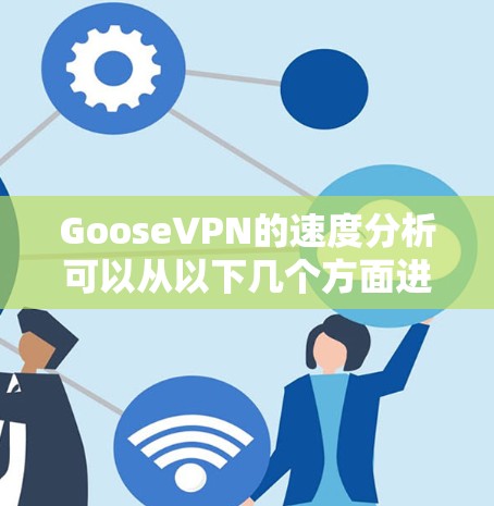 GooseVPN的速度分析可以从以下几个方面进行评估 GooseVPN的速度分析可以从以下几个方面进行评估
