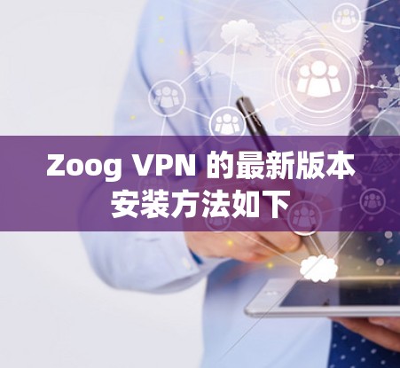 Zoog VPN 的最新版本安装方法如下 Zoog VPN 的最新版本安装方法如下