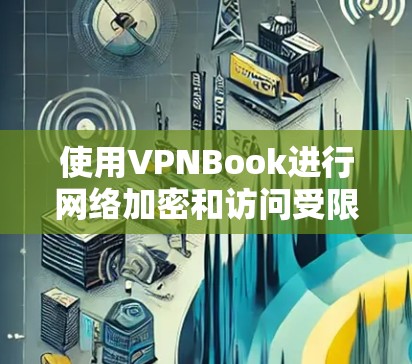 使用VPNBook进行网络加密和访问受限网站的指南 使用VPNBook进行网络加密和访问受限网站的指南