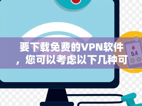 要下载免费的VPN软件,您可以考虑以下几种可靠的选择 要下载免费的VPN软件,您可以考虑以下几种可靠的选择