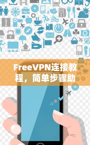 FreeVPN连接教程,简单步骤助你快速上手 FreeVPN连接教程,简单步骤助你快速上手