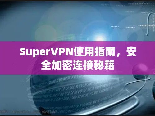 SuperVPN使用指南,安全加密连接秘籍 SuperVPN使用指南,安全加密连接秘籍
