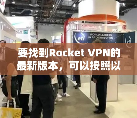 要找到Rocket VPN的最新版本,可以按照以下步骤操作 要找到Rocket VPN的最新版本,可以按照以下步骤操作