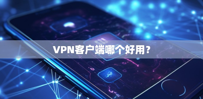 VPN客户端哪个好用? VPN客户端哪个好用?