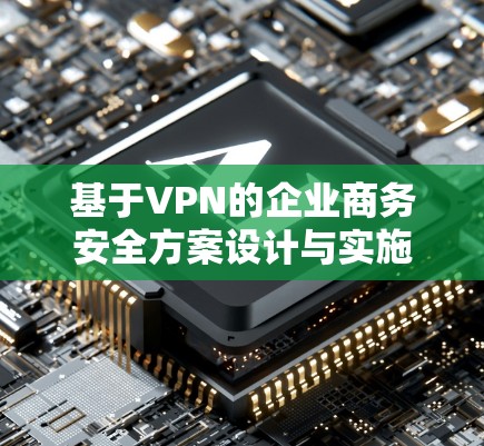 基于VPN的企业商务安全方案设计与实施 基于VPN的企业商务安全方案设计与实施