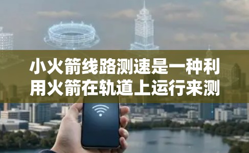 小火箭线路测速是一种利用火箭在轨道上运行来测量速度的方法,通过火箭的惯性加速度,避免了对地球引力场的依赖。以下是对这一技术的详细分析 小火箭线路测速是一种利用火箭在轨道上运行来测量速度的方法,通过火箭的惯性加速度,避免了对地球引力场的依赖。以下是对这一技术的详细分析