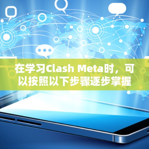 在学习Clash Meta时,可以按照以下步骤逐步掌握 在学习Clash Meta时,可以按照以下步骤逐步掌握