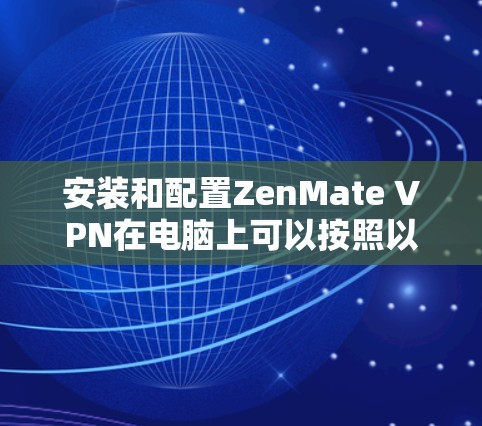 安装和配置ZenMate VPN在电脑上可以按照以下步骤进行 安装和配置ZenMate VPN在电脑上可以按照以下步骤进行