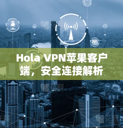 Hola VPN苹果客户端，安全连接解析