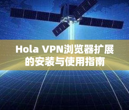 Hola VPN浏览器扩展的安装与使用指南 Hola VPN浏览器扩展的安装与使用指南