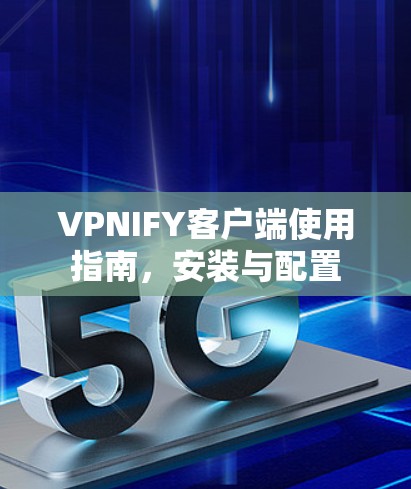 VPNIFY客户端使用指南,安装与配置 VPNIFY客户端使用指南,安装与配置