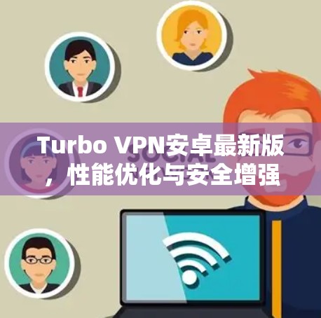 Turbo VPN安卓最新版,性能优化与安全增强详解 Turbo VPN安卓最新版,性能优化与安全增强详解