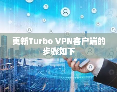 更新Turbo VPN客户端的步骤如下 更新Turbo VPN客户端的步骤如下