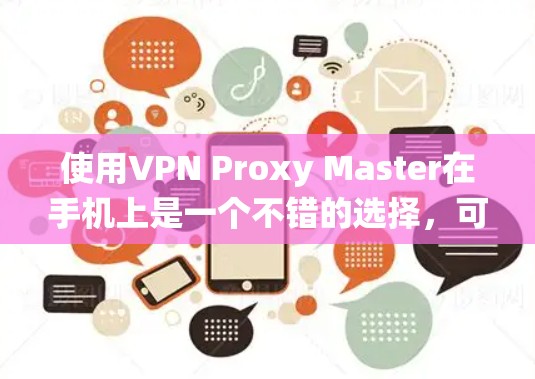 使用VPN Proxy Master在手机上是一个不错的选择,可以帮助你保护隐私、绕过地理限制或访问受限的内容。以下是详细的步骤指南,帮助你顺利设置和使用 使用VPN Proxy Master在手机上是一个不错的选择,可以帮助你保护隐私、绕过地理限制或访问受限的内容。以下是详细的步骤指南,帮助你顺利设置和使用