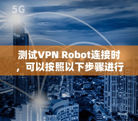 测试VPN Robot连接时，可以按照以下步骤进行