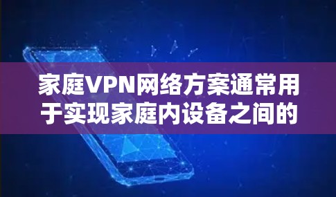 家庭VPN网络方案通常用于实现家庭内设备之间的安全访问互联网或私有网络的共享。以下是一些常见的家庭VPN网络方案和配置方法,供您参考 家庭VPN网络方案通常用于实现家庭内设备之间的安全访问互联网或私有网络的共享。以下是一些常见的家庭VPN网络方案和配置方法,供您参考