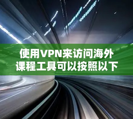 使用VPN来访问海外课程工具可以按照以下步骤进行 使用VPN来访问海外课程工具可以按照以下步骤进行
