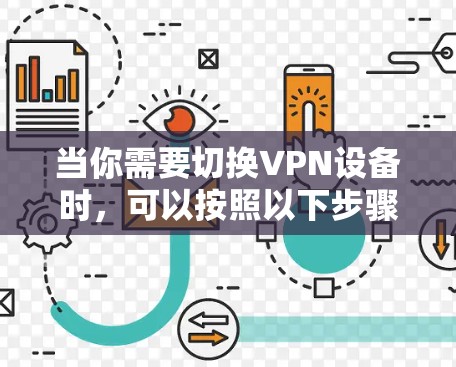 当你需要切换VPN设备时,可以按照以下步骤进行操作,以确保过程顺利且不影响网络安全和连接性。以下步骤基于常见的VPN设备切换场景,假设你已经掌握了原设备的配置和管理权限 当你需要切换VPN设备时,可以按照以下步骤进行操作,以确保过程顺利且不影响网络安全和连接性。以下步骤基于常见的VPN设备切换场景,假设你已经掌握了原设备的配置和管理权限