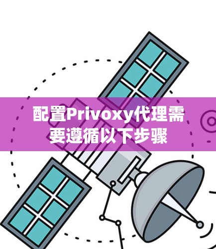 配置Privoxy代理需要遵循以下步骤 配置Privoxy代理需要遵循以下步骤