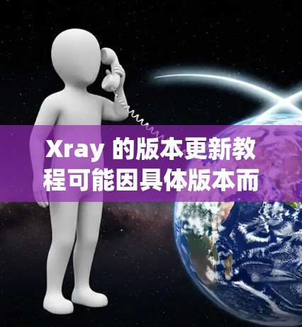 Xray 的版本更新教程可能因具体版本而有所不同,但以下是一些通用的步骤和注意事项,帮助你顺利完成更新 Xray 的版本更新教程可能因具体版本而有所不同,但以下是一些通用的步骤和注意事项,帮助你顺利完成更新