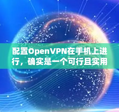 配置OpenVPN在手机上进行,确实是一个可行且实用的方法,可以帮助你获得更高的网络安全性和隐私保护。以下是一个分步骤的指南,帮助你顺利完成配置过程 配置OpenVPN在手机上进行,确实是一个可行且实用的方法,可以帮助你获得更高的网络安全性和隐私保护。以下是一个分步骤的指南,帮助你顺利完成配置过程