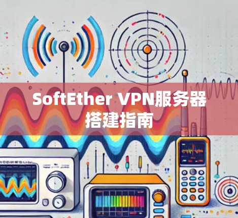 SoftEther VPN服务器搭建指南 SoftEther VPN服务器搭建指南