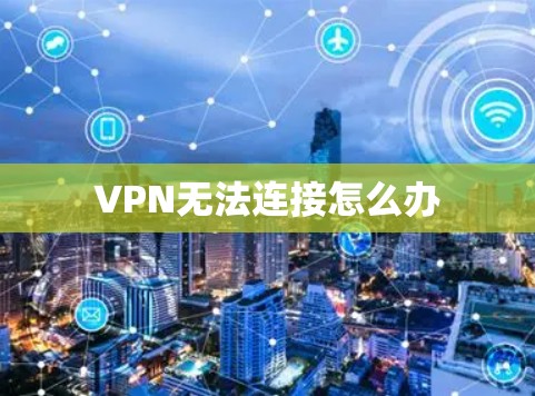VPN无法连接怎么办 VPN无法连接怎么办