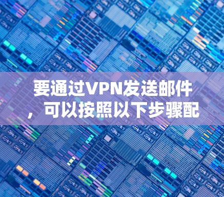 要通过VPN发送邮件,可以按照以下步骤配置 要通过VPN发送邮件,可以按照以下步骤配置