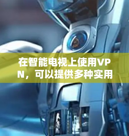 在智能电视上使用VPN,可以提供多种实用的功能,帮助用户实现更灵活的网络访问。以下是对VPN在智能电视应用的详细分析 在智能电视上使用VPN,可以提供多种实用的功能,帮助用户实现更灵活的网络访问。以下是对VPN在智能电视应用的详细分析