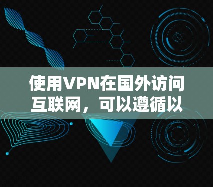 使用VPN在国外访问互联网,可以遵循以下步骤 使用VPN在国外访问互联网,可以遵循以下步骤