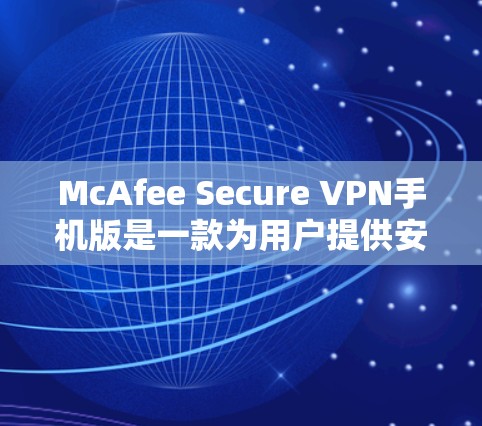 McAfee Secure VPN手机版是一款为用户提供安全和隐私保护的VPN服务,其手机版应用专为智能设备设计,确保用户在移动环境中也能享受高效、可靠的网络安全。以下是该版本的详细介绍 McAfee Secure VPN手机版是一款为用户提供安全和隐私保护的VPN服务,其手机版应用专为智能设备设计,确保用户在移动环境中也能享受高效、可靠的网络安全。以下是该版本的详细介绍
